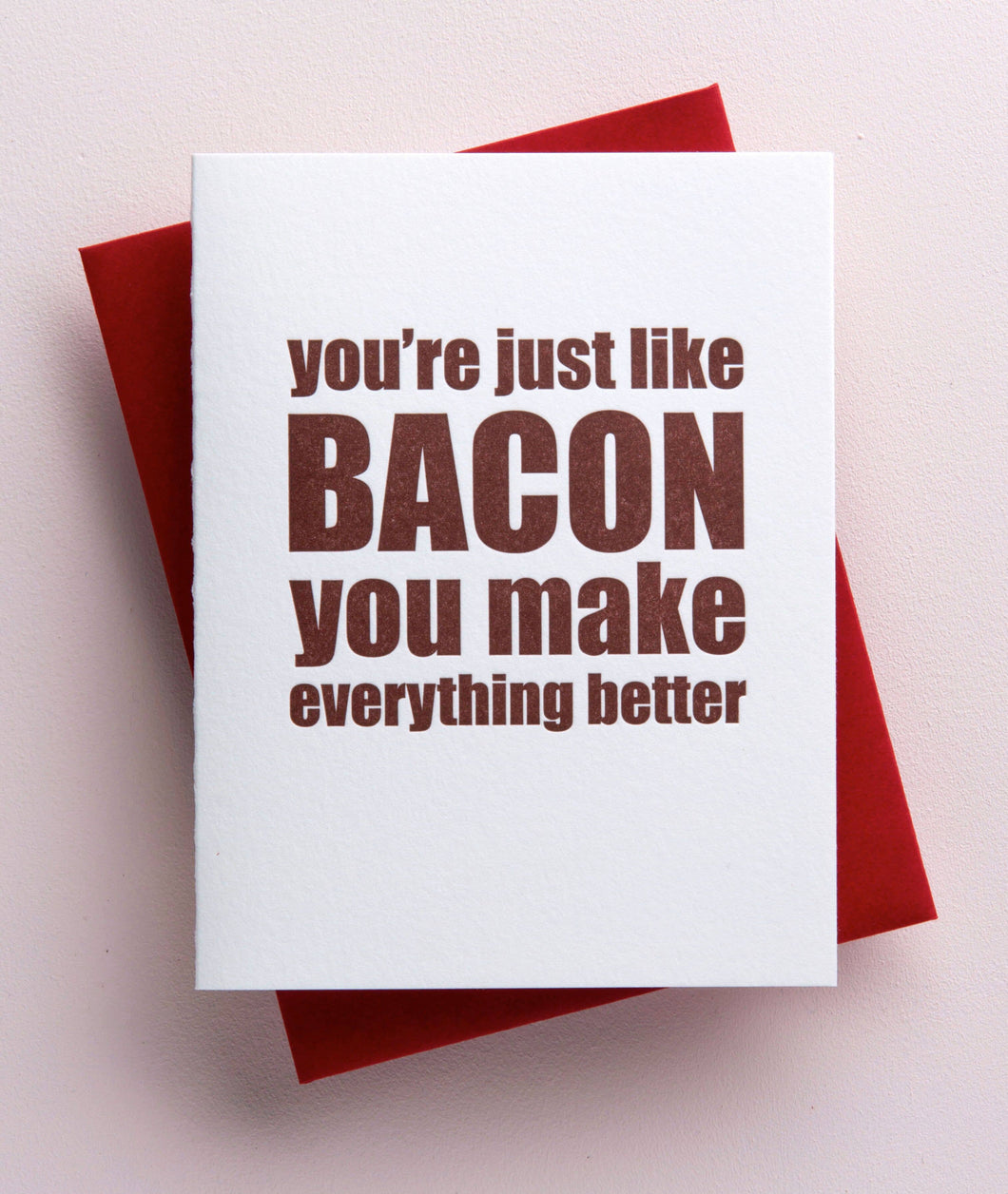 Richie Designs - Just Like Bacon you Make Everything Better Greeting Card